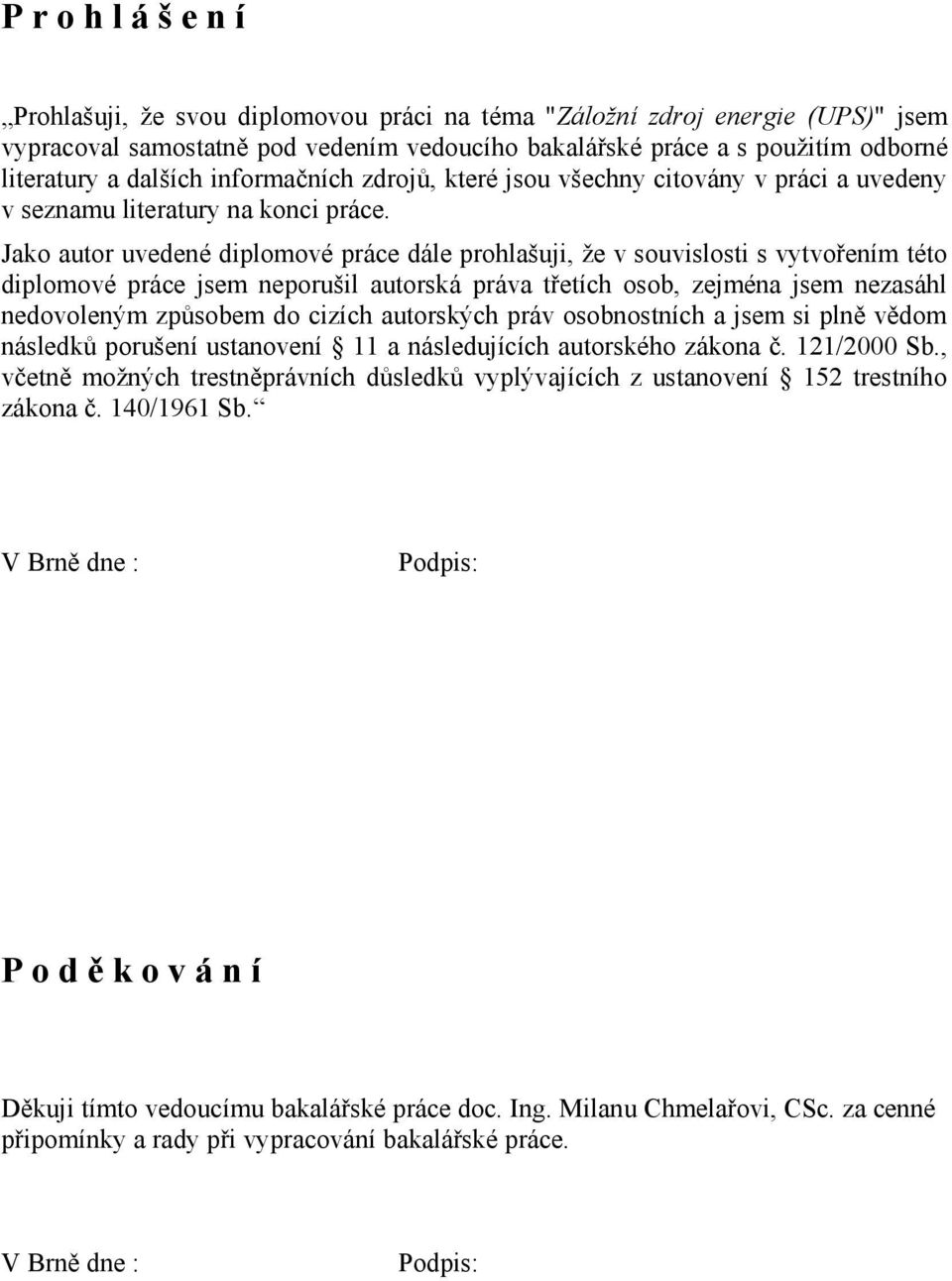 Jako autor uvedené diplomové práce dále prohlašuji, že v souvislosti s vytvořením této diplomové práce jsem neporušil autorská práva třetích osob, zejména jsem nezasáhl nedovoleným způsobem do cizích