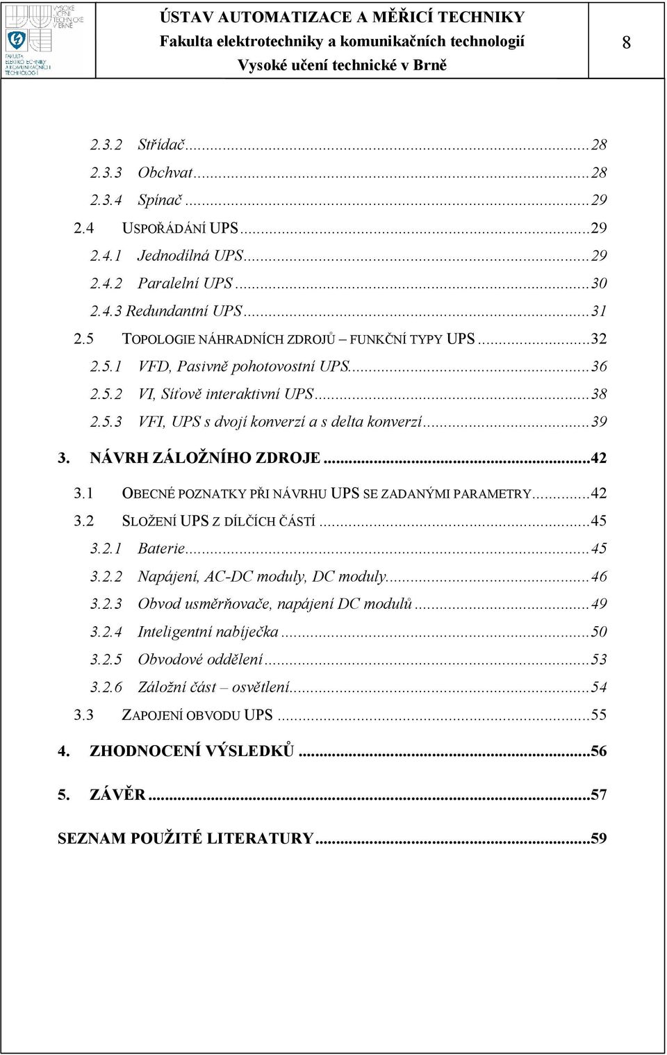 NÁVRH ZÁLOŽNÍHO ZDROJE...42 3.1 OBECNÉ POZNATKY PŘI NÁVRHU UPS SE ZADANÝMI PARAMETRY...42 3.2 SLOŽENÍ UPS Z DÍLČÍCH ČÁSTÍ...45 3.2.1 Baterie...45 3.2.2 Napájení, AC-DC moduly, DC moduly...46 3.2.3 Obvod usměrňovače, napájení DC modulů.