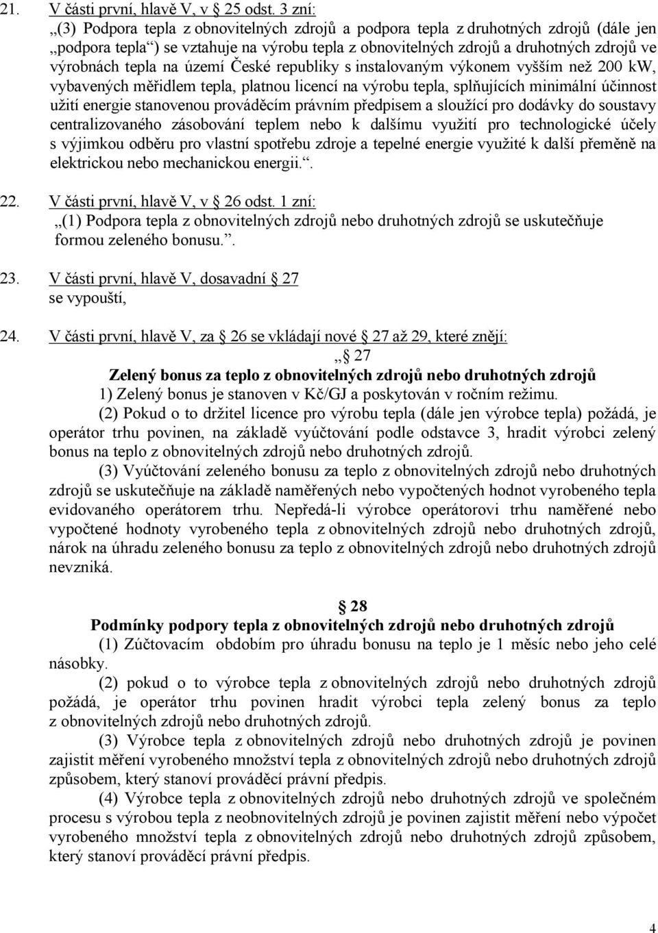 na území České republiky sinstalovaným výkonem vyšším než 200 kw, vybavených měřidlem tepla, platnou licencí na výrobu tepla, splňujících minimální účinnost užití energie stanovenou prováděcím