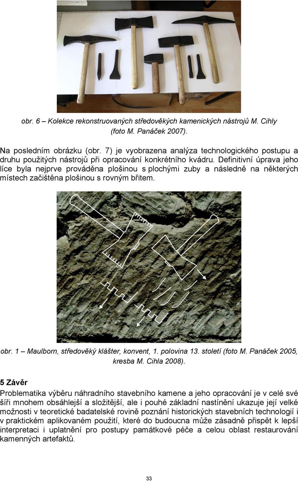 Definitivní úprava jeho líce byla nejprve prováděna plošinou s plochými zuby a následně na některých místech začištěna plošinou s rovným břitem. obr. 1 Maulborn, středověký klášter, konvent, 1.