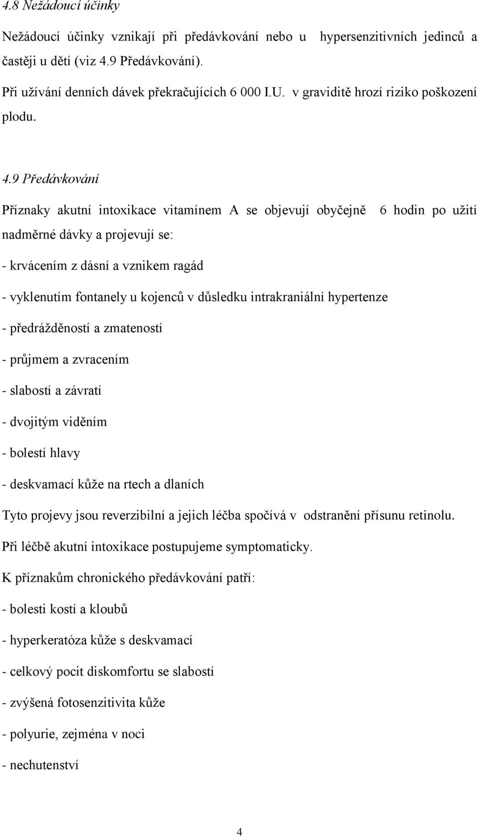 9 Předávkování Příznaky akutní intoxikace vitamínem A se objevují obyčejně nadměrné dávky a projevují se: 6 hodin po užití - krvácením z dásní a vznikem ragád - vyklenutím fontanely u kojenců v
