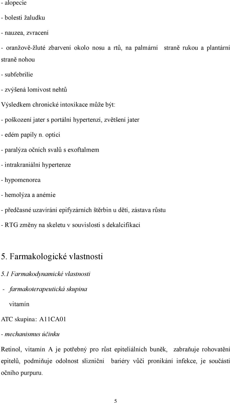 optici - paralýza očních svalů s exoftalmem - intrakraniální hypertenze - hypomenorea - hemolýza a anémie - předčasné uzavírání epifyzárních štěrbin u dětí, zástava růstu - RTG změny na skeletu v