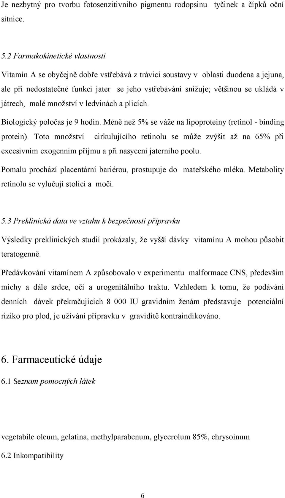 játrech, malé množství v ledvinách a plicích. Biologický poločas je 9 hodin. Méně než 5% se váže na lipoproteiny (retinol - binding protein).