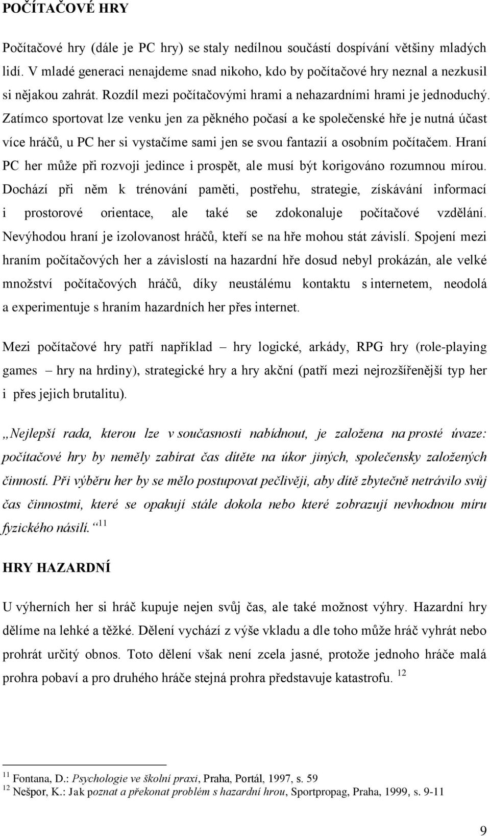 Zatímco sportovat lze venku jen za pěkného počasí a ke společenské hře je nutná účast více hráčů, u PC her si vystačíme sami jen se svou fantazií a osobním počítačem.