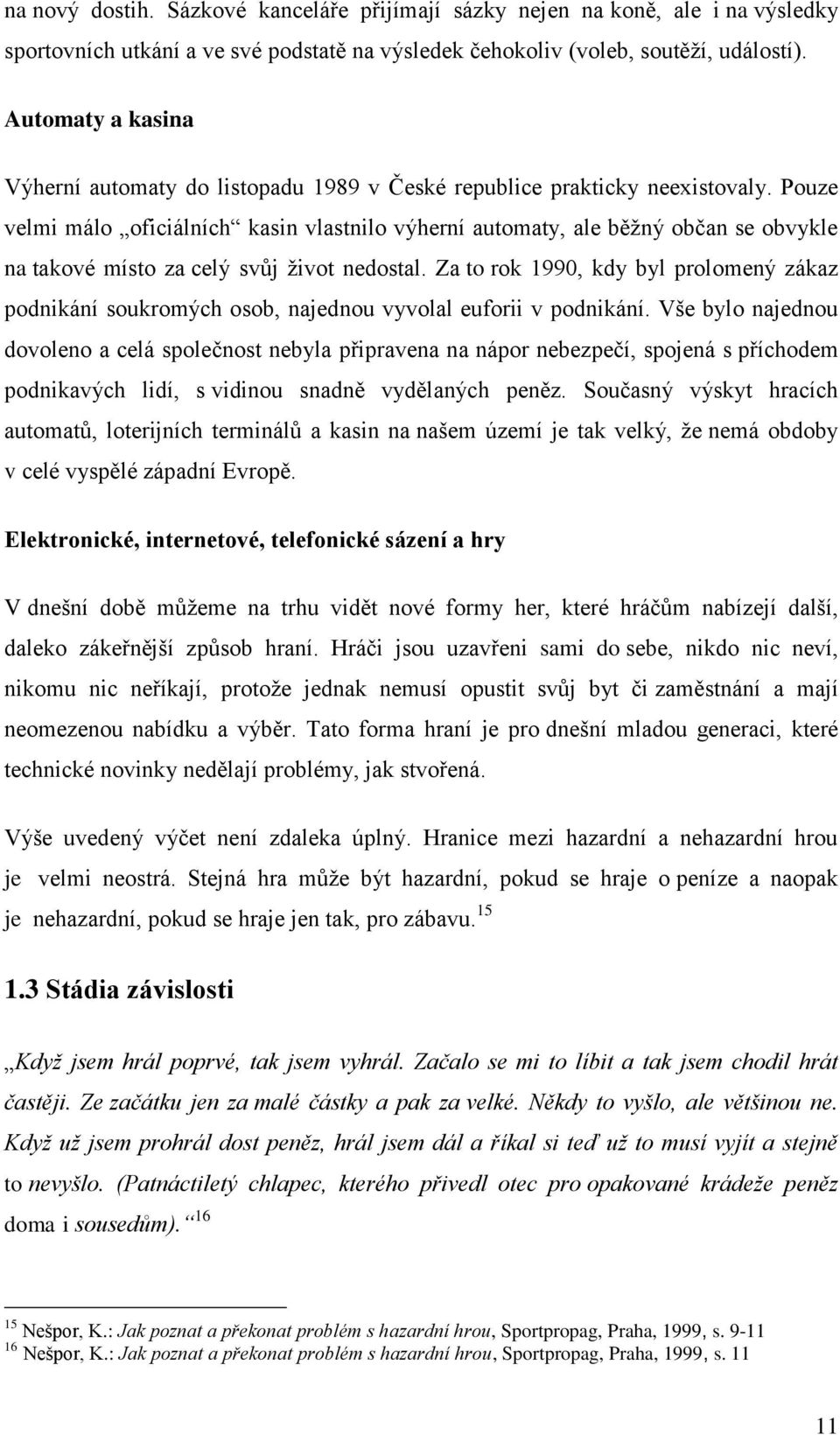 Pouze velmi málo oficiálních kasin vlastnilo výherní automaty, ale běţný občan se obvykle na takové místo za celý svůj ţivot nedostal.