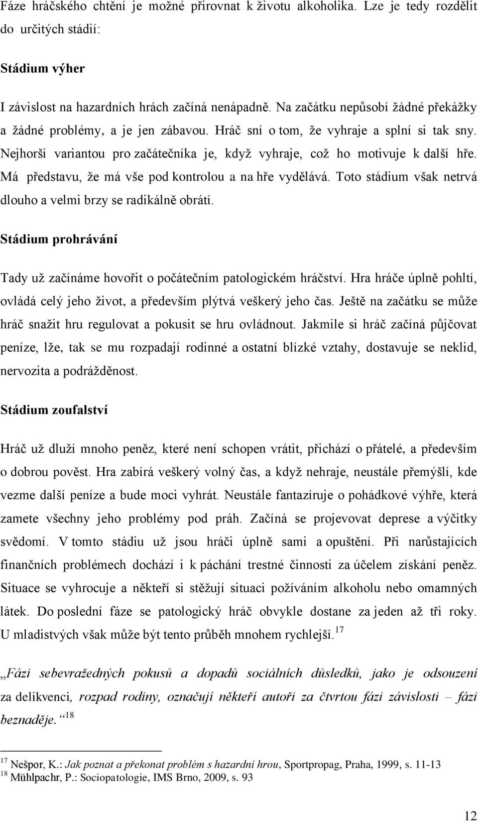 Má představu, ţe má vše pod kontrolou a na hře vydělává. Toto stádium však netrvá dlouho a velmi brzy se radikálně obrátí.