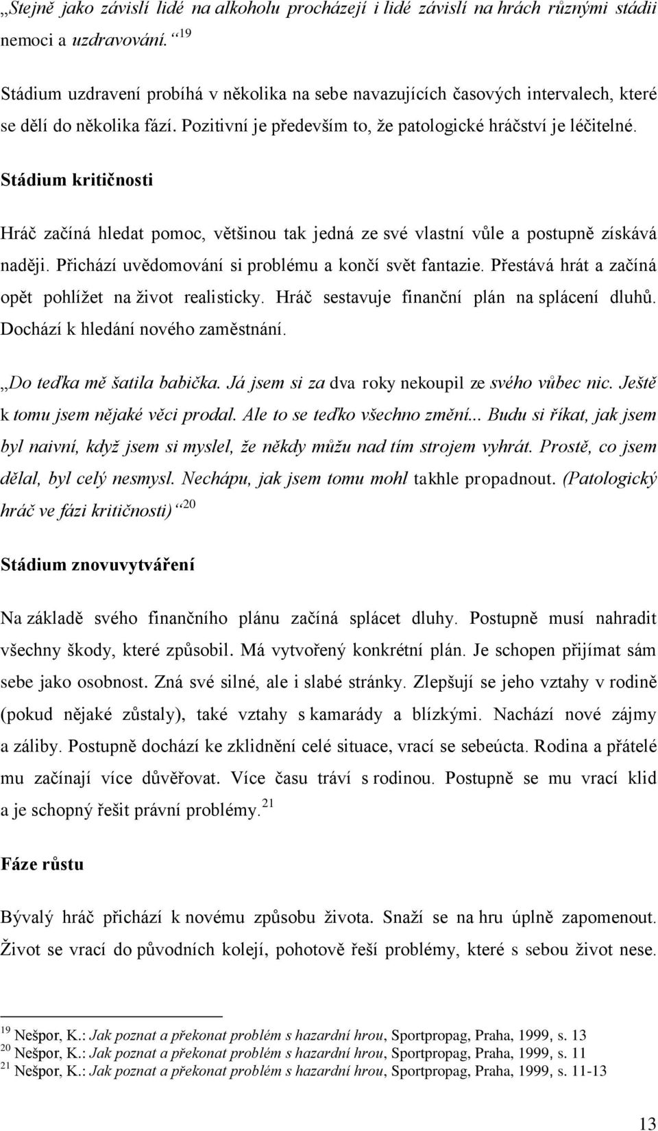 Stádium kritičnosti Hráč začíná hledat pomoc, většinou tak jedná ze své vlastní vůle a postupně získává naději. Přichází uvědomování si problému a končí svět fantazie.