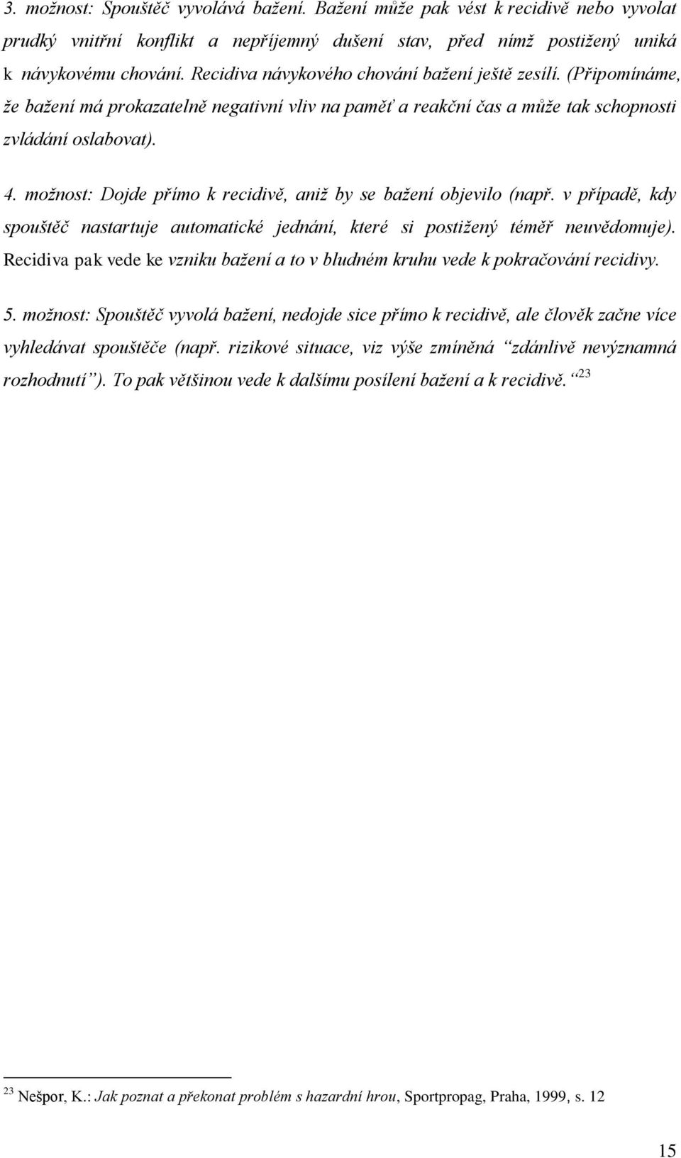 možnost: Dojde přímo k recidivě, aniž by se bažení objevilo (např. v případě, kdy spouštěč nastartuje automatické jednání, které si postižený téměř neuvědomuje).