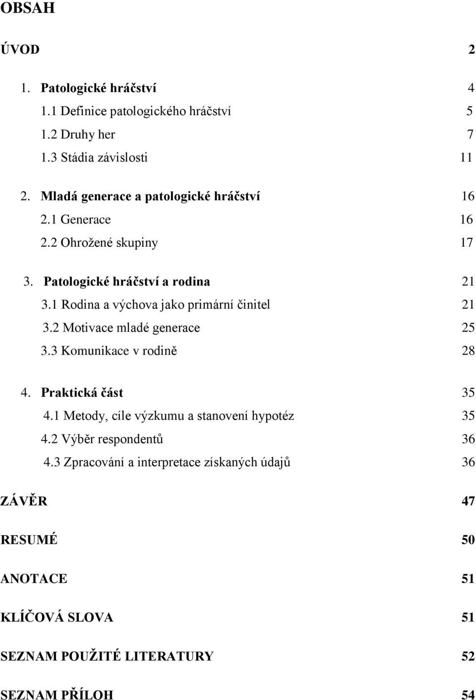 1 Rodina a výchova jako primární činitel 21 3.2 Motivace mladé generace 25 3.3 Komunikace v rodině 28 4. Praktická část 35 4.
