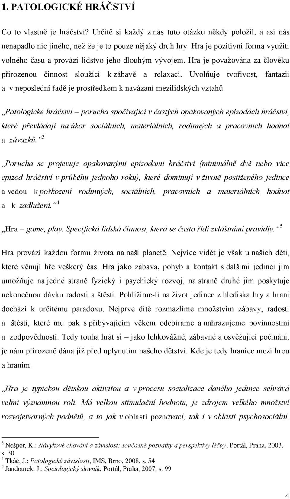 Uvolňuje tvořivost, fantazii a v neposlední řadě je prostředkem k navázaní mezilidských vztahů.