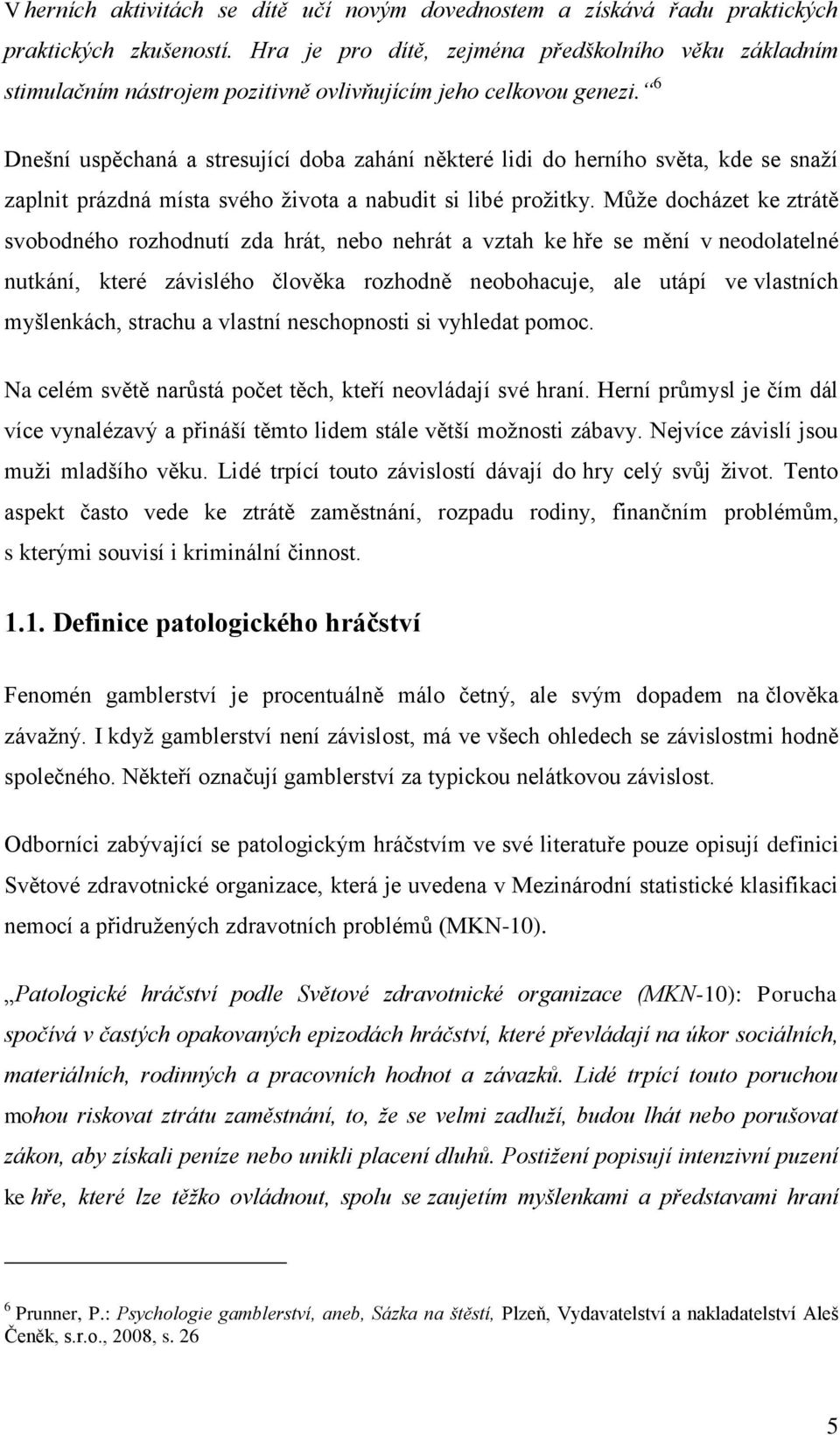 6 Dnešní uspěchaná a stresující doba zahání některé lidi do herního světa, kde se snaţí zaplnit prázdná místa svého ţivota a nabudit si libé proţitky.
