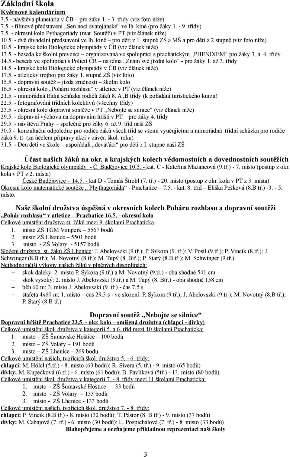5. - beseda ke školní prevenci organizovaná ve spolupráci s prachatickým PHENIXEM pro žáky 3. a 4. třídy 14.5.- beseda ve spolupráci s Policií ČR na téma Znám své jízdní kolo - pro žáky 1. až 3.