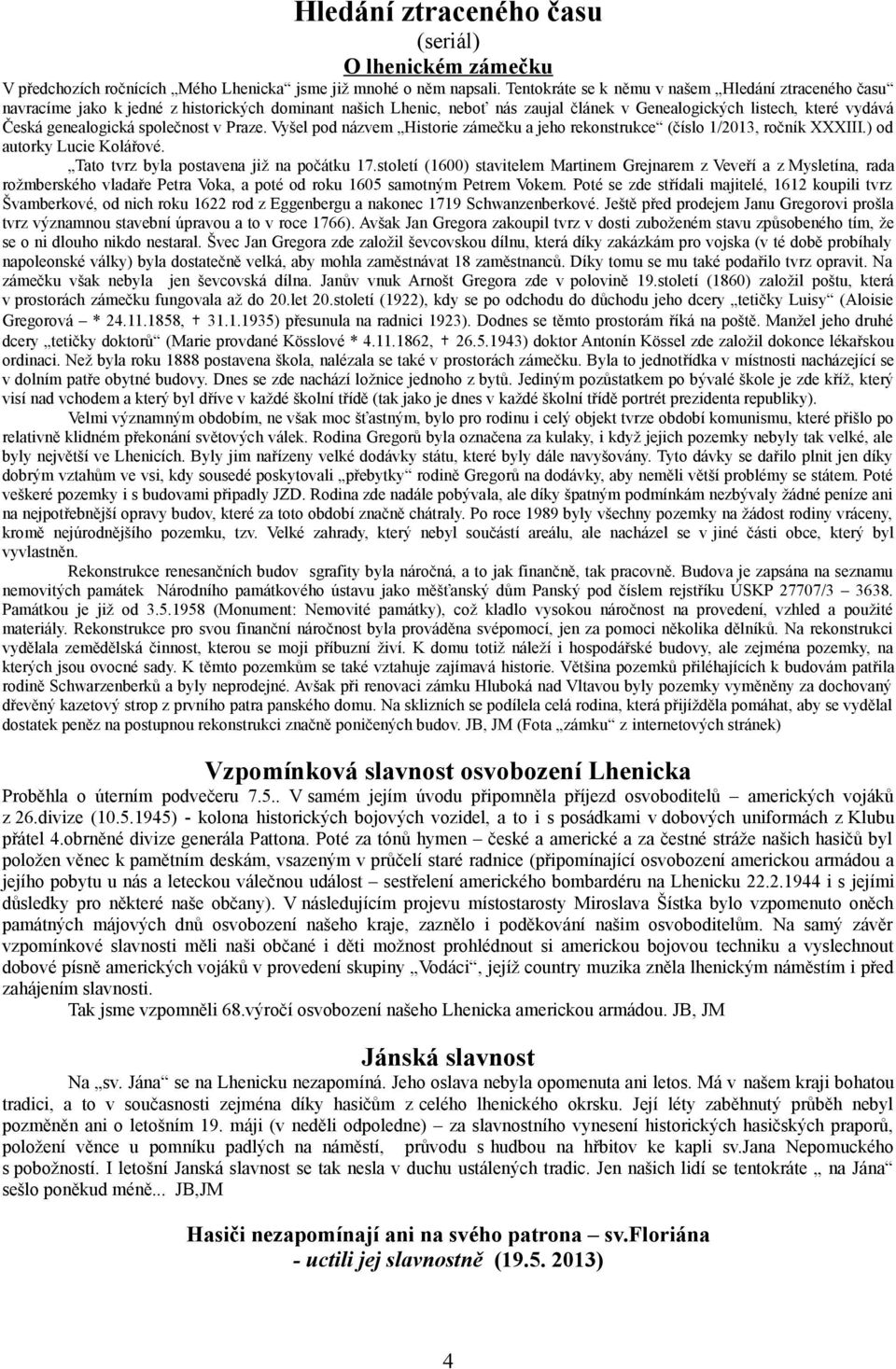 společnost v Praze. Vyšel pod názvem Historie zámečku a jeho rekonstrukce (číslo 1/2013, ročník XXXIII.) od autorky Lucie Kolářové. Tato tvrz byla postavena již na počátku 17.