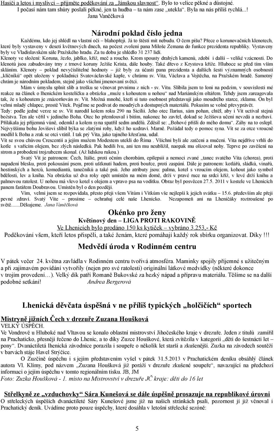 Přece o korunovačních klenotech, které byly vystaveny v deseti květnových dnech, na počest zvolení pana Miloše Zemana do funkce prezidenta republiky.