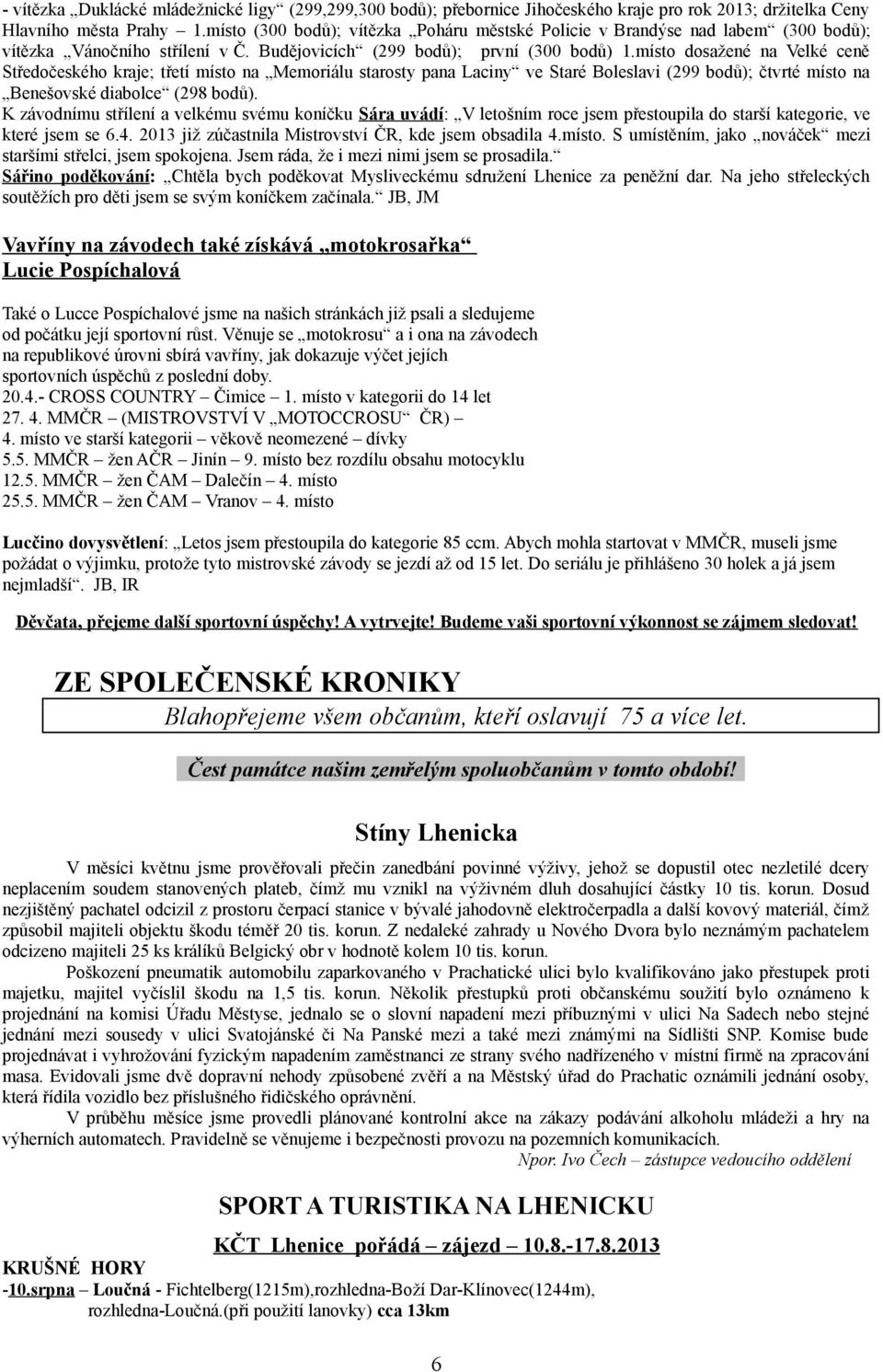 místo dosažené na Velké ceně Středočeského kraje; třetí místo na Memoriálu starosty pana Laciny ve Staré Boleslavi (299 bodů); čtvrté místo na Benešovské diabolce (298 bodů).