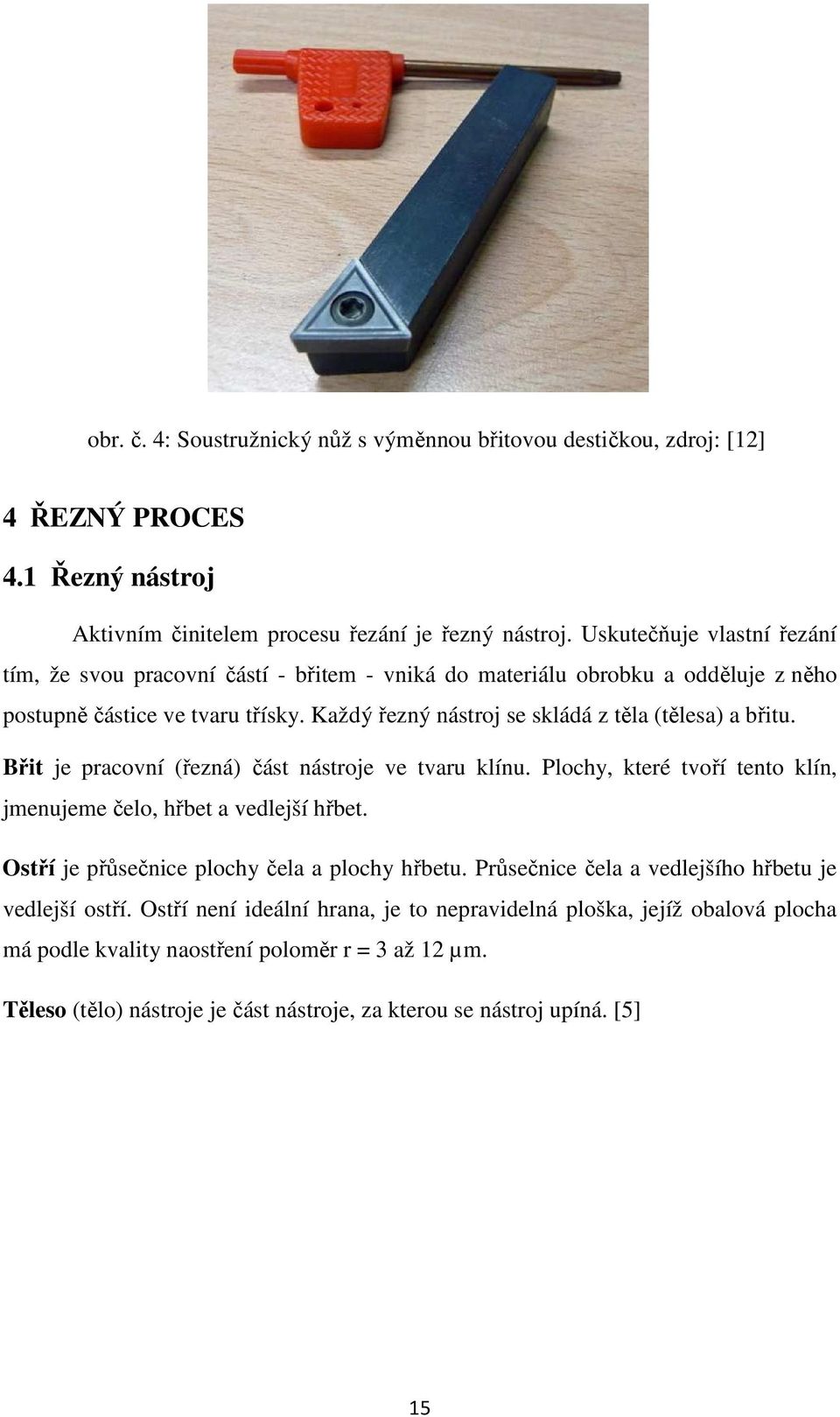 Každý řezný nástroj se skládá z těla (tělesa) a břitu. Břit je pracovní (řezná) část nástroje ve tvaru klínu. Plochy, které tvoří tento klín, jmenujeme čelo, hřbet a vedlejší hřbet.