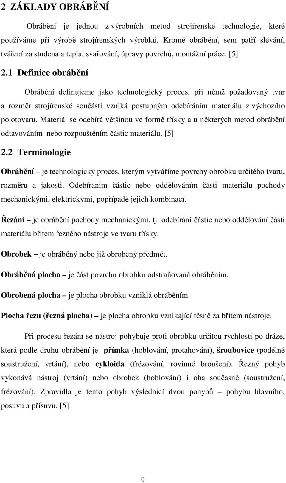 1 Definice obrábění Obrábění definujeme jako technologický proces, při němž požadovaný tvar a rozměr strojírenské součásti vzniká postupným odebíráním materiálu z výchozího polotovaru.