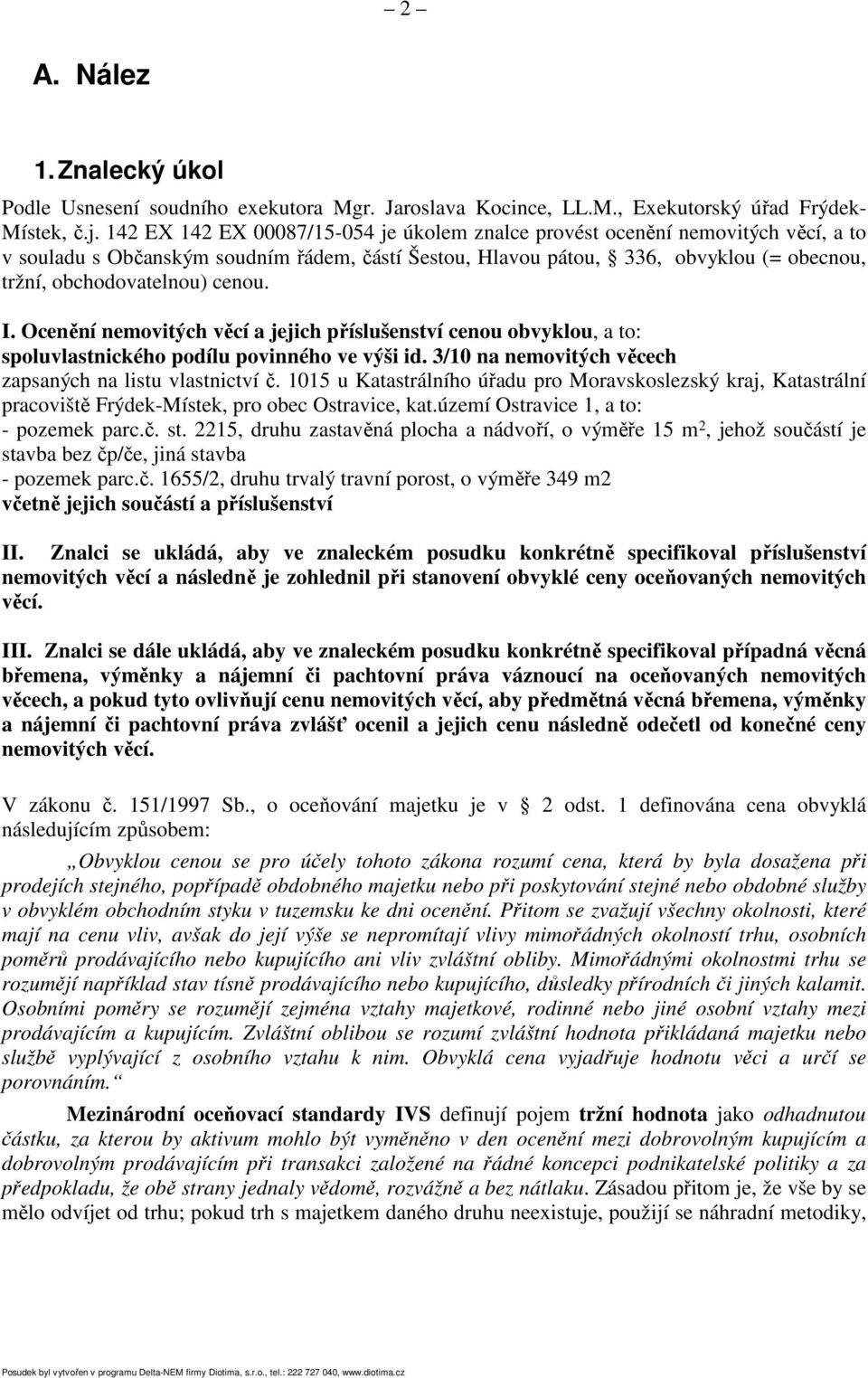 cenou. I. Ocenění nemovitých věcí a jejich příslušenství cenou obvyklou, a to: spoluvlastnického podílu povinného ve výši id. 3/10 na nemovitých věcech zapsaných na listu vlastnictví č.