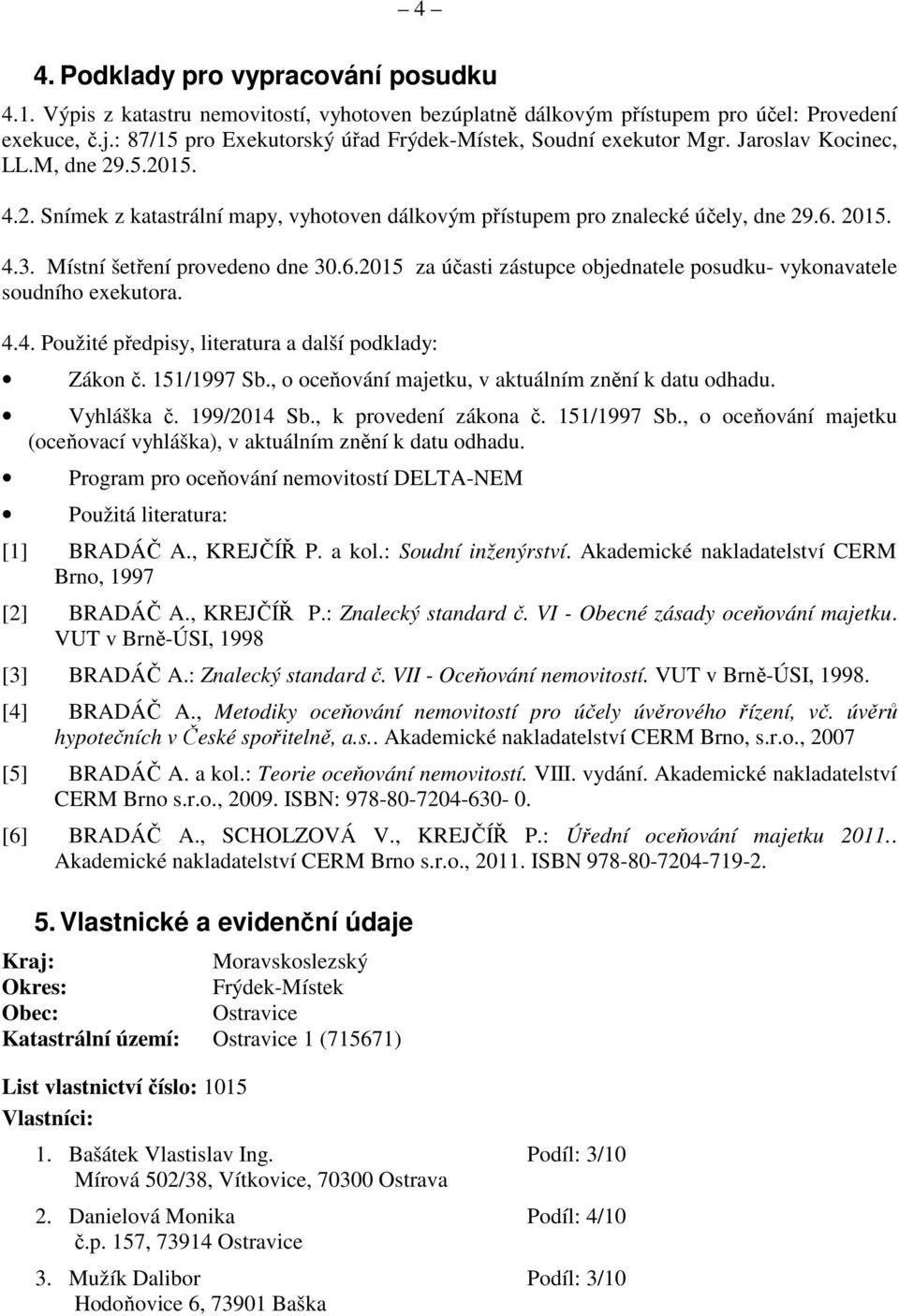 4.3. Místní šetření provedeno dne 30.6.2015 za účasti zástupce objednatele posudku- vykonavatele soudního exekutora. 4.4. Použité předpisy, literatura a další podklady: Zákon č. 151/1997 Sb.