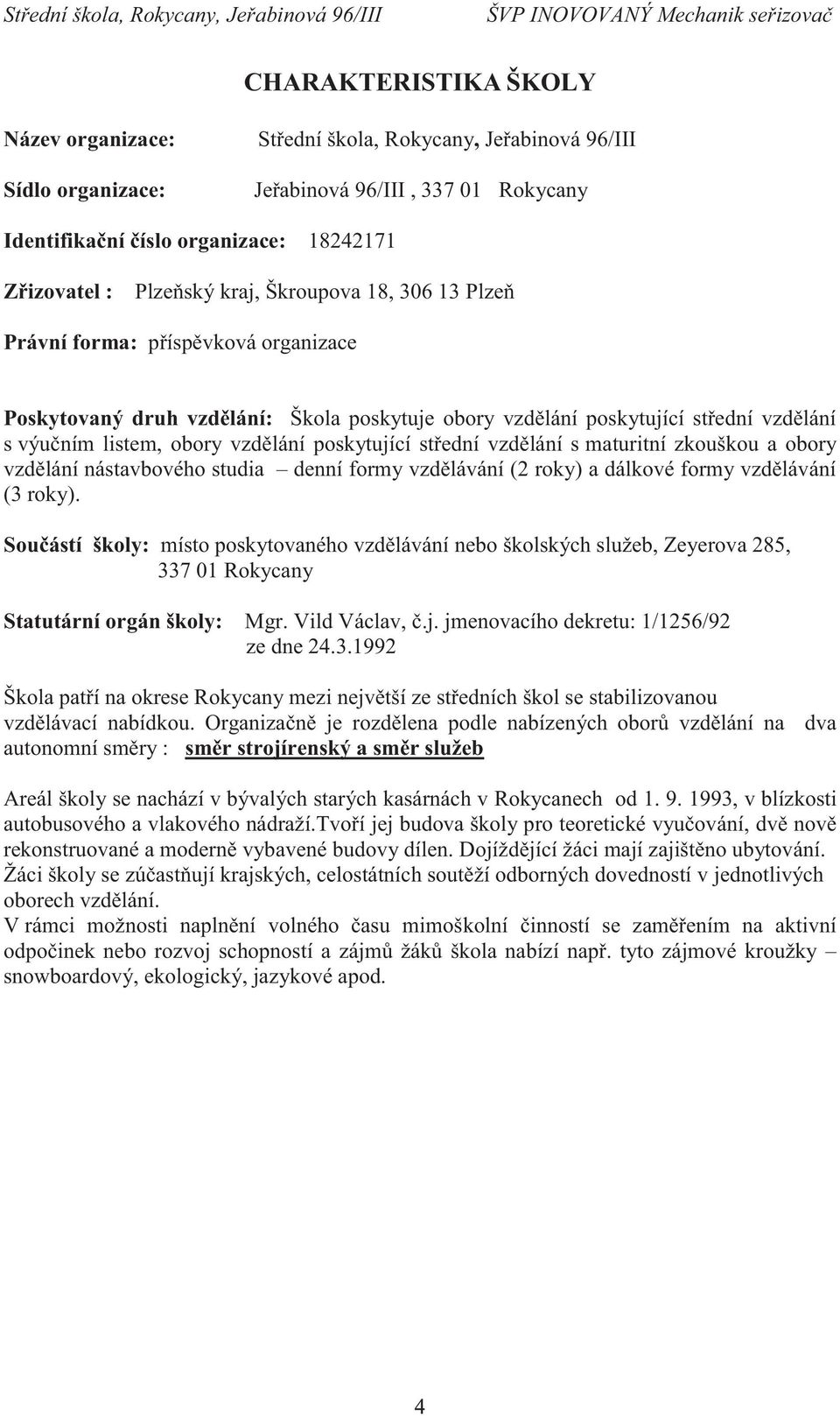 poskytující střední vzdělání s maturitní zkouškou a obory vzdělání nástavbového studia denní formy vzdělávání (2 roky) a dálkové formy vzdělávání (3 roky).