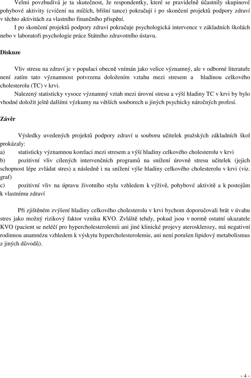 I po skončení projektů podpory zdraví pokračuje psychologická intervence v základních školách nebo v laboratoři psychologie práce Státního zdravotního ústavu.