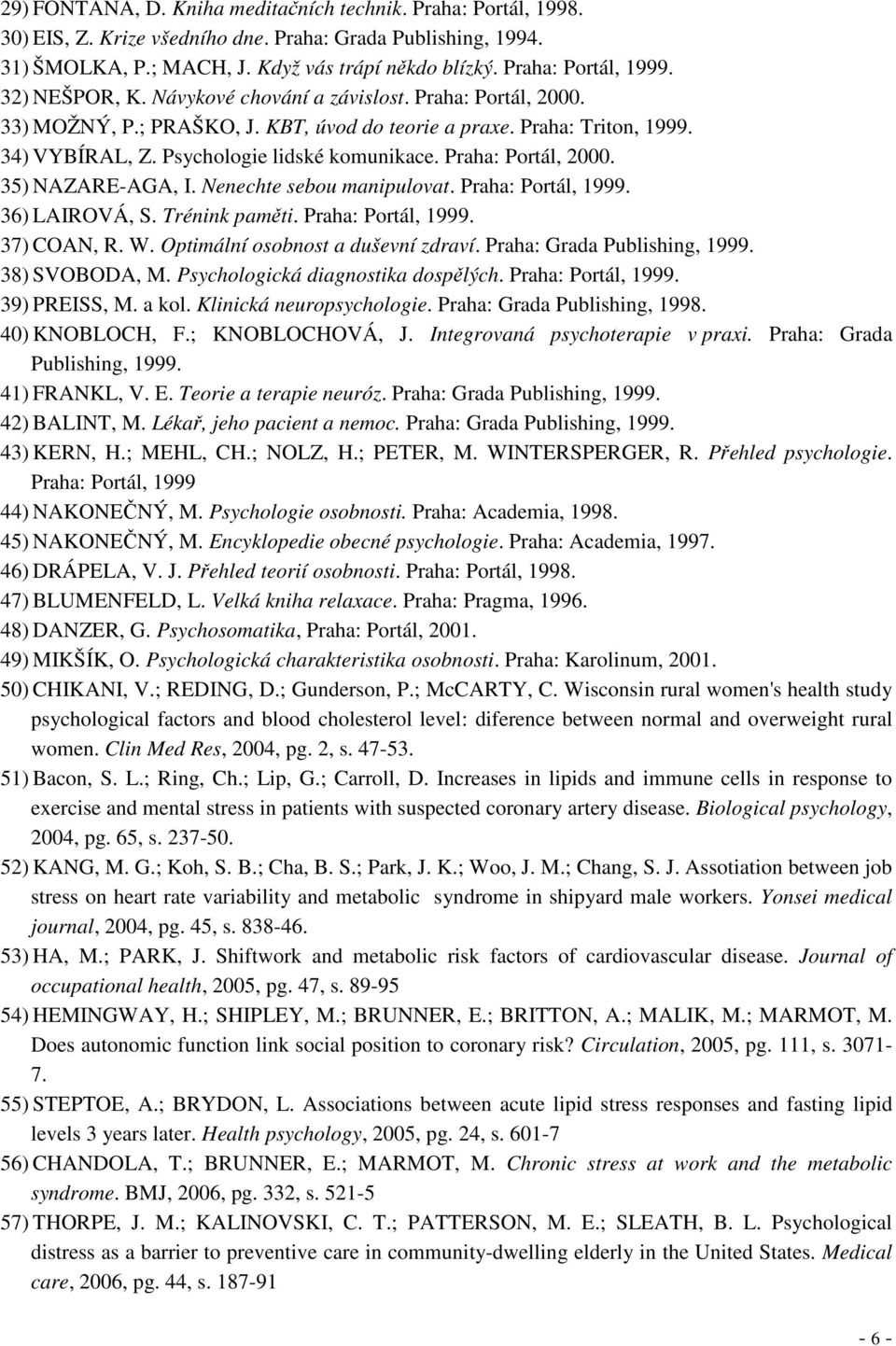 Psychologie lidské komunikace. Praha: Portál, 2000. 35) NAZARE-AGA, I. Nenechte sebou manipulovat. Praha: Portál, 1999. 36) LAIROVÁ, S. Trénink paměti. Praha: Portál, 1999. 37) COAN, R. W.