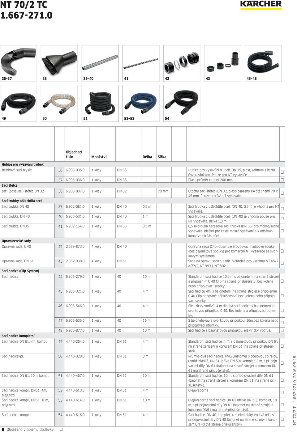 0 1 kusy DN 35 Plast, průměr trubky 200 mm Sací štětce sací (odsávací) štětec DN 32 38 6.903-887.0 1 kusy DN 32 70 mm Otočný sací štětec (DN 32, plast) osazený PA štětinami 70 x 45 mm.