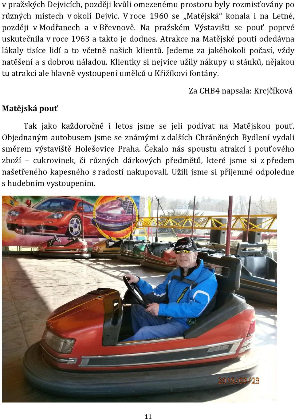 Jedeme za jakéhokoli počasí, vždy natěšení a s dobrou náladou. Klientky si nejvíce užily nákupy u stánků, nějakou tu atrakci ale hlavně vystoupení umělců u Křižíkovi fontány.