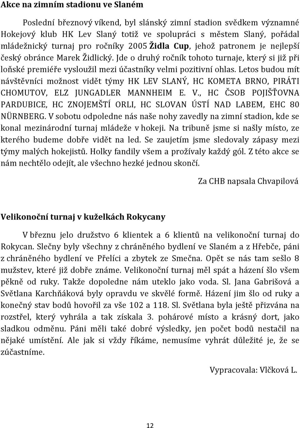 Letos budou mít návštěvníci možnost vidět týmy HK LEV SLANÝ, HC KOMETA BRNO, PIRÁTI CHOMUTOV, ELZ JUNGADLER MANNHEIM E. V.