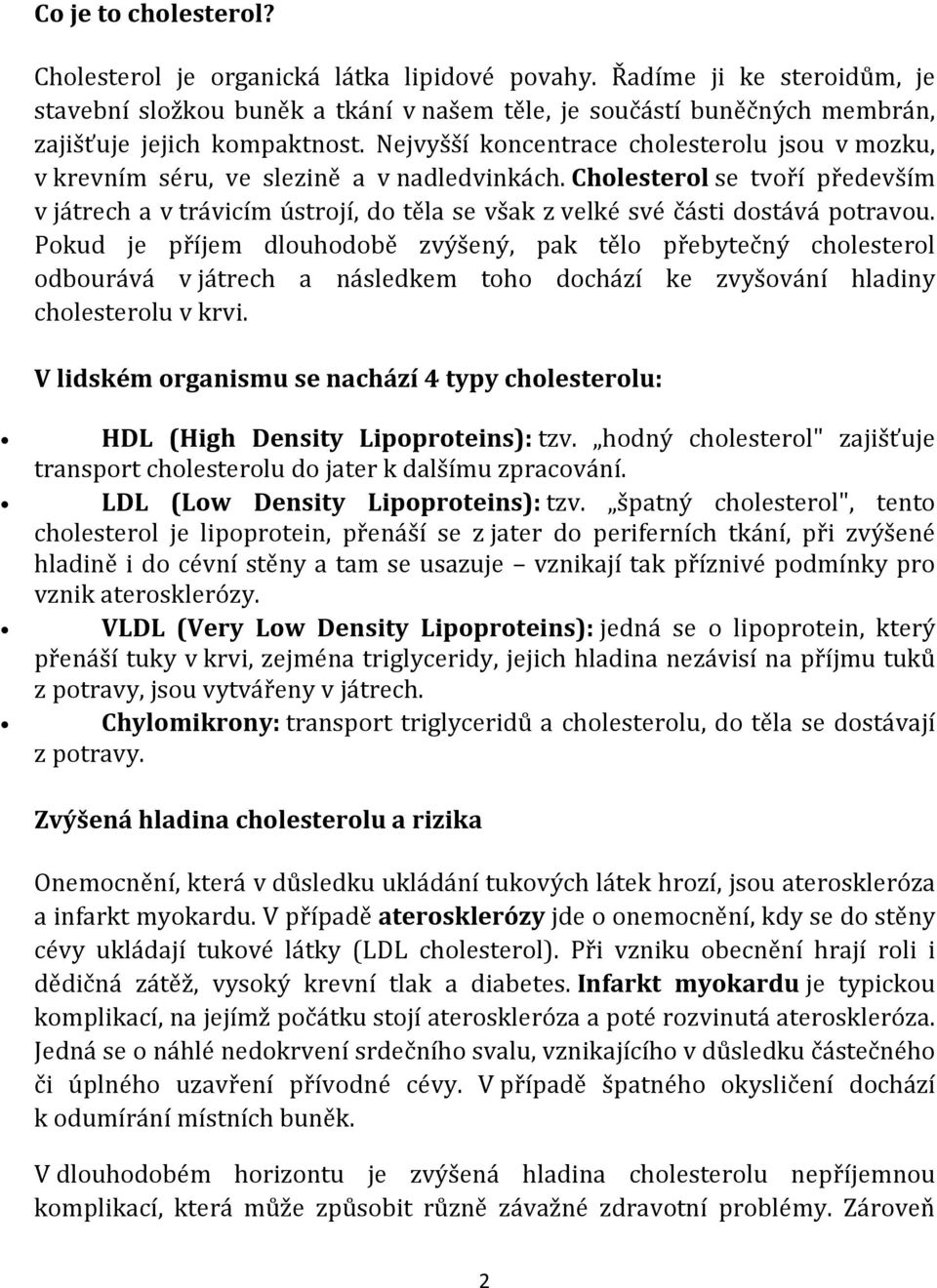 Nejvyšší koncentrace cholesterolu jsou v mozku, v krevním séru, ve slezině a v nadledvinkách.