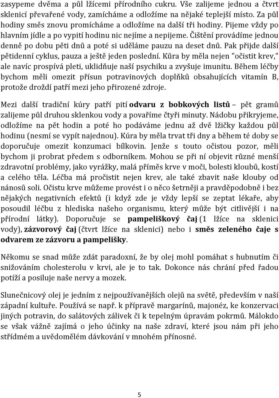 Čištění provádíme jednou denně po dobu pěti dnů a poté si uděláme pauzu na deset dnů. Pak přijde další pětidenní cyklus, pauza a ještě jeden poslední.