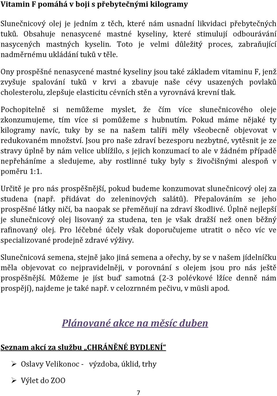 Ony prospěšné nenasycené mastné kyseliny jsou také základem vitaminu F, jenž zvyšuje spalování tuků v krvi a zbavuje naše cévy usazených povlaků cholesterolu, zlepšuje elasticitu cévních stěn a
