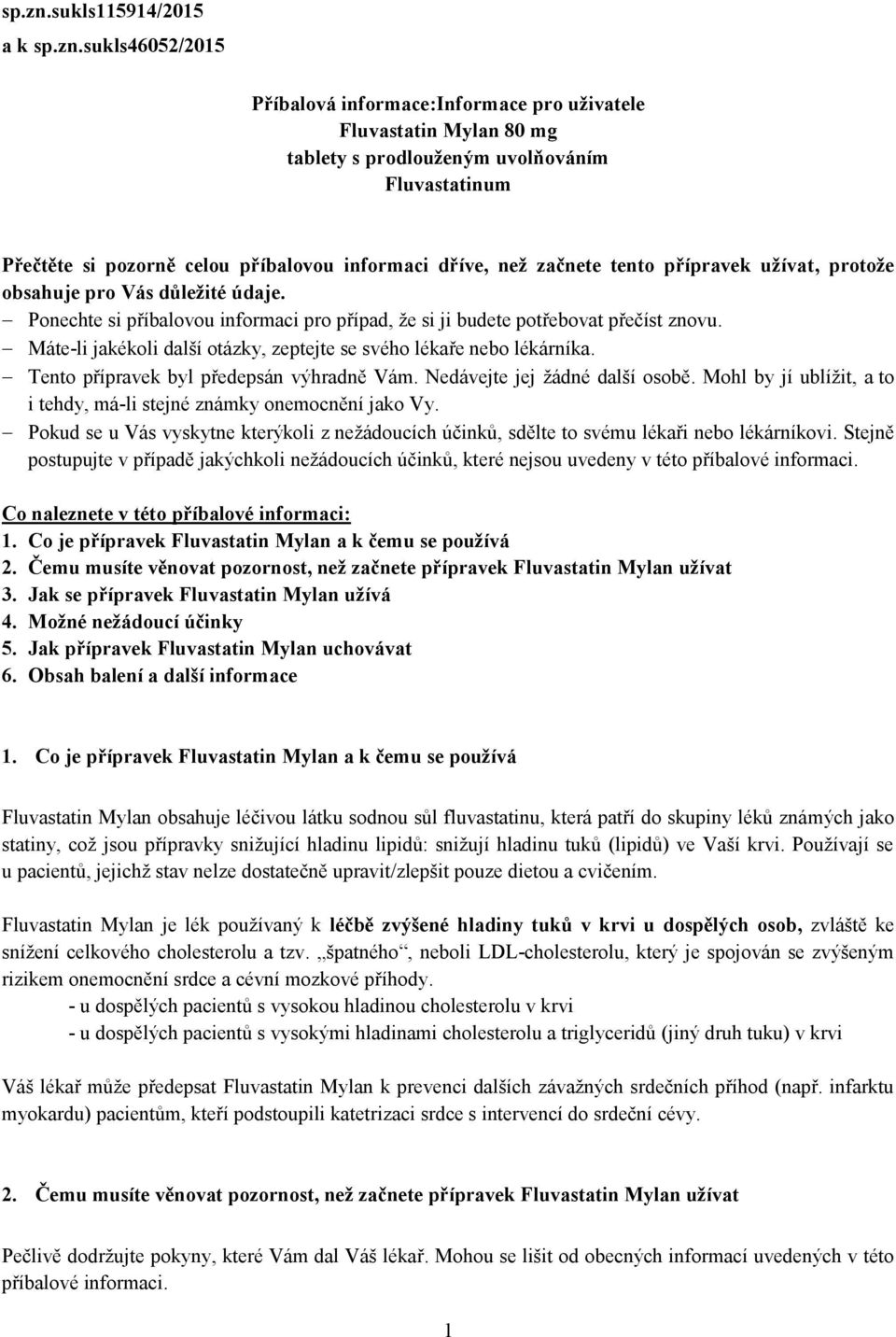 informaci dříve, než začnete tento přípravek užívat, protože obsahuje pro Vás důležité údaje. Ponechte si příbalovou informaci pro případ, že si ji budete potřebovat přečíst znovu.