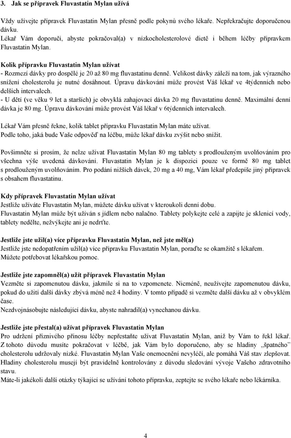 Kolik přípravku Fluvastatin Mylan užívat - Rozmezí dávky pro dospělé je 20 až 80 mg fluvastatinu denně. Velikost dávky záleží na tom, jak výrazného snížení cholesterolu je nutné dosáhnout.