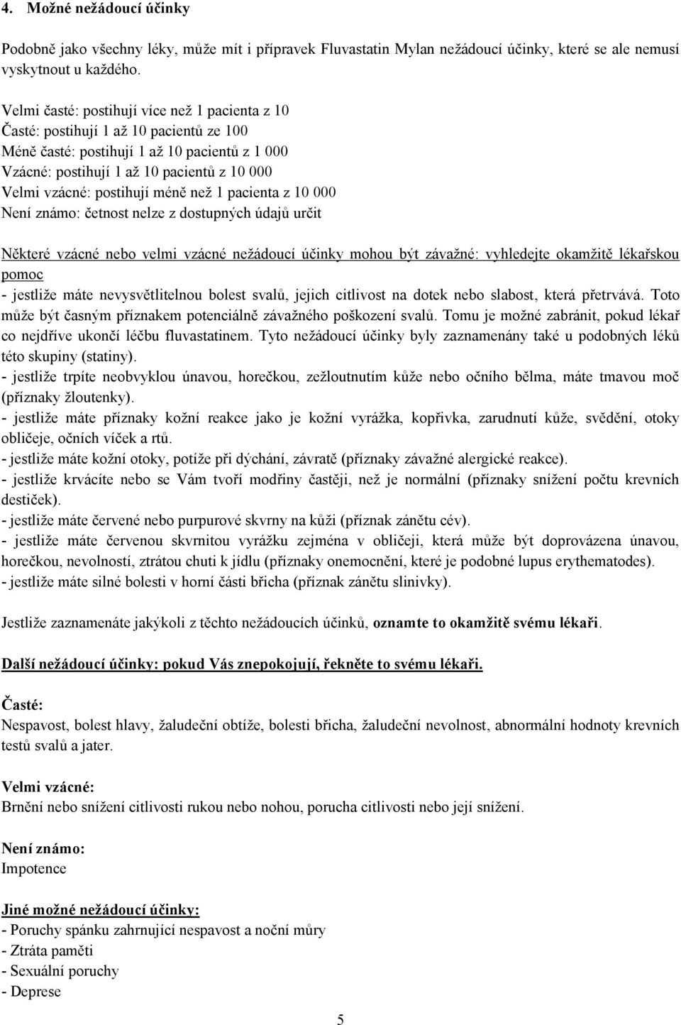 postihují méně než 1 pacienta z 10 000 Není známo: četnost nelze z dostupných údajů určit Některé vzácné nebo velmi vzácné nežádoucí účinky mohou být závažné: vyhledejte okamžitě lékařskou pomoc -