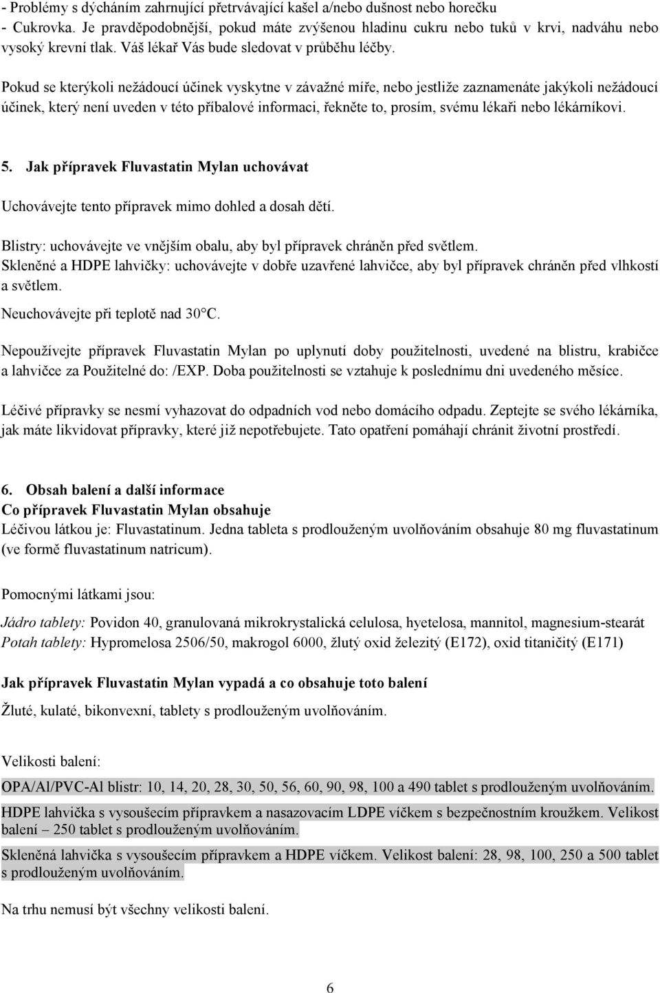 Pokud se kterýkoli nežádoucí účinek vyskytne v závažné míře, nebo jestliže zaznamenáte jakýkoli nežádoucí účinek, který není uveden v této příbalové informaci, řekněte to, prosím, svému lékaři nebo