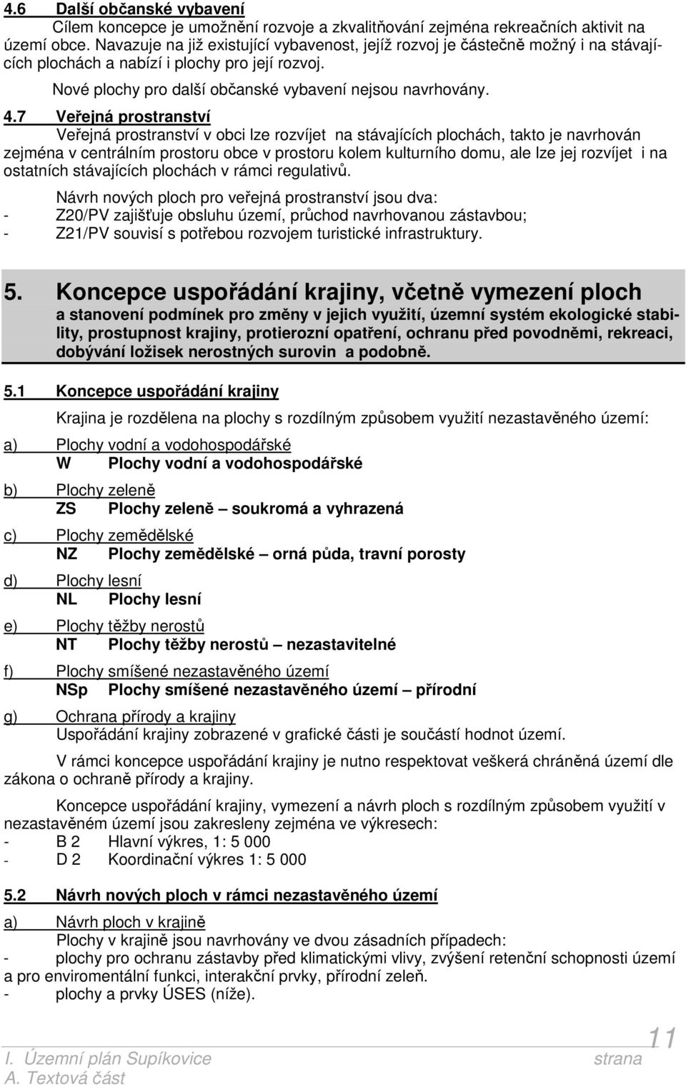 7 Veřejná prostranství Veřejná prostranství v obci lze rozvíjet na stávajících plochách, takto je navrhován zejména v centrálním prostoru obce v prostoru kolem kulturního domu, ale lze jej rozvíjet i