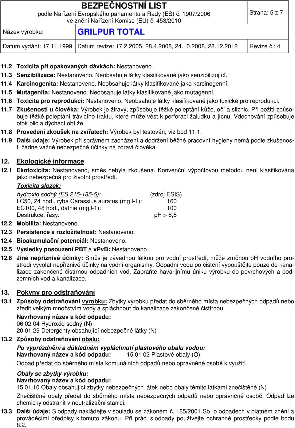 Neobsahuje látky klasifikované jako toxické pro reprodukci. 11.7 Zkušenosti u člověka: Výrobek je žíravý, způsobuje těžké poleptání kůže, očí a sliznic.