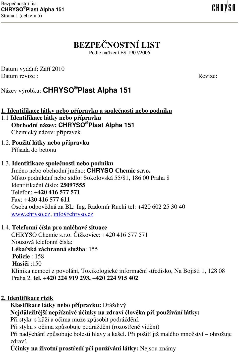 Identifikace společnosti nebo podniku Jméno nebo obchodní jméno: CHRYSO Chemie s.r.o. Místo podnikání nebo sídlo: Sokolovská 55/81, 186 00 Praha 8 Identifikační číslo: 25097555 Telefon: +420 416 577 571 Fax: +420 416 577 611 Osoba odpovědná za BL: Ing.