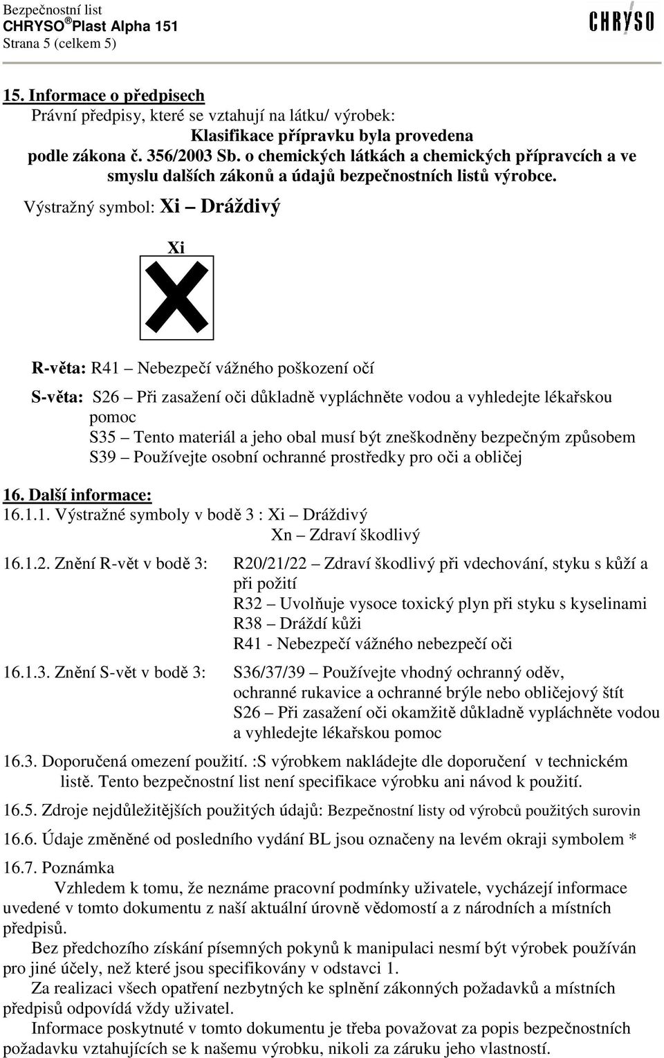 Výstražný symbol: Xi Dráždivý Xi R-věta: R41 Nebezpečí vážného poškození očí S-věta: S26 Při zasažení oči důkladně vypláchněte vodou a vyhledejte lékařskou pomoc S35 Tento materiál a jeho obal musí