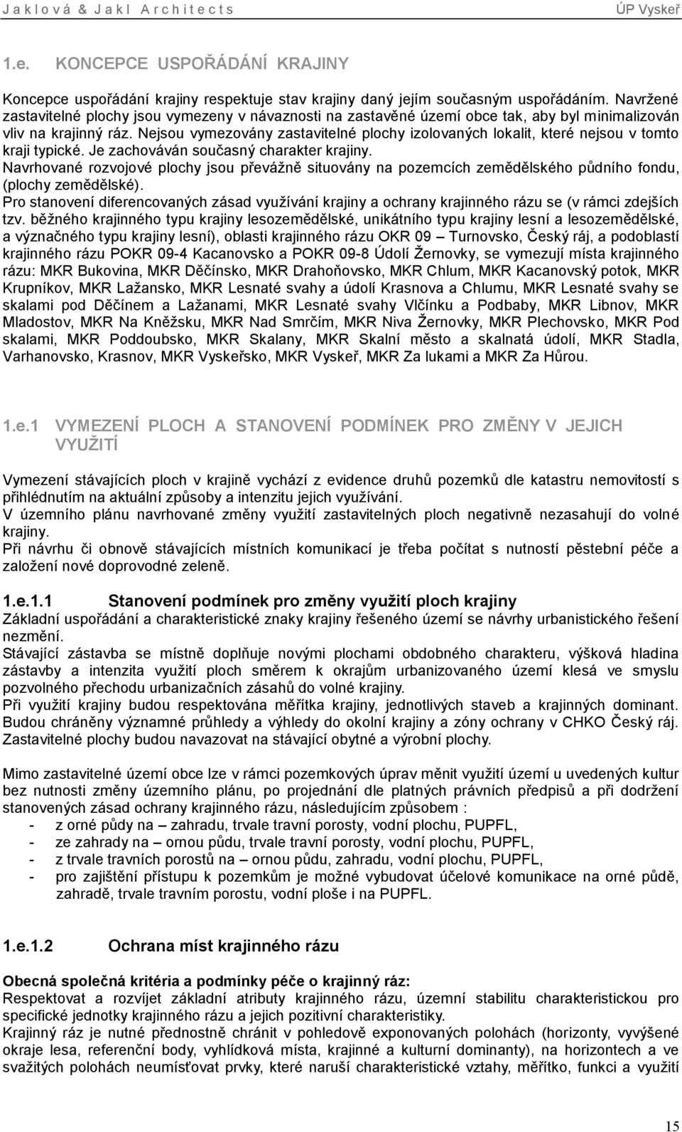 Nejsou vymezovány zastavitelné plochy izolovaných lokalit, které nejsou v tomto kraji typické. Je zachováván současný charakter krajiny.