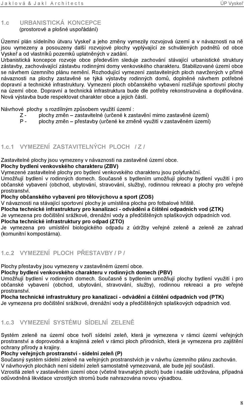 Urbanistická koncepce rozvoje obce především sleduje zachování stávající urbanistické struktury zástavby, zachovávající zástavbu rodinnými domy venkovského charakteru.