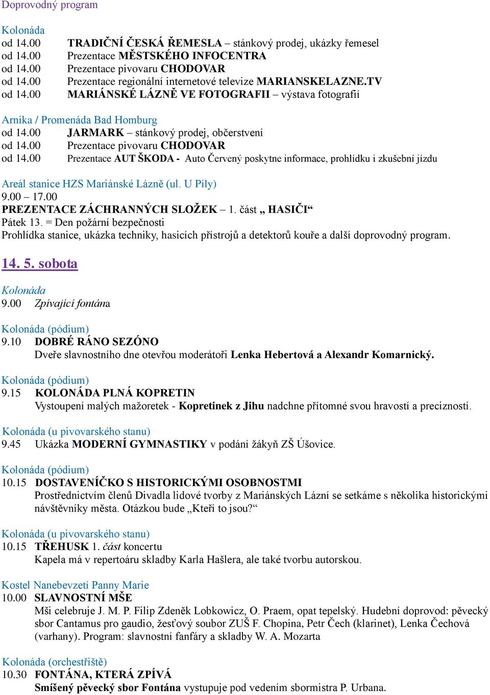 = Den požární bezpečnosti Prohlídka stanice, ukázka techniky, hasicích přístrojů a detektorů kouře a další doprovodný program. 14. 5. sobota 9.00 Zpívající fontána (pódium) 9.