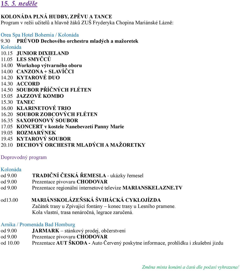 50 SOUBOR PŘÍČNÝCH FLÉTEN 15.05 JAZZOVÉ KOMBO 15.30 TANEC 16.00 KLARINETOVÉ TRIO 16.20 SOUBOR ZOBCOVÝCH FLÉTEN 16.35 SAXOFONOVÝ SOUBOR 17.05 KONCERT v kostele Nanebevzetí Panny Marie 19.