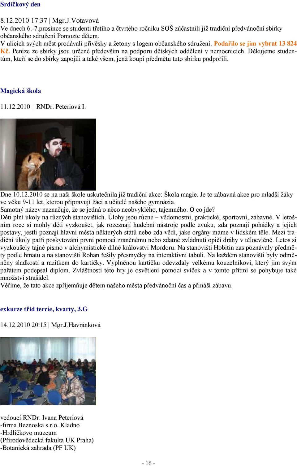 Děkujeme studentům, kteří se do sbírky zapojili a také všem, jenž koupí předmětu tuto sbírku podpořili. Magická škola 11.12.2010 RNDr. Peteriová I. Dne 10.12.2010 se na naší škole uskutečnila již tradiční akce: Škola magie.