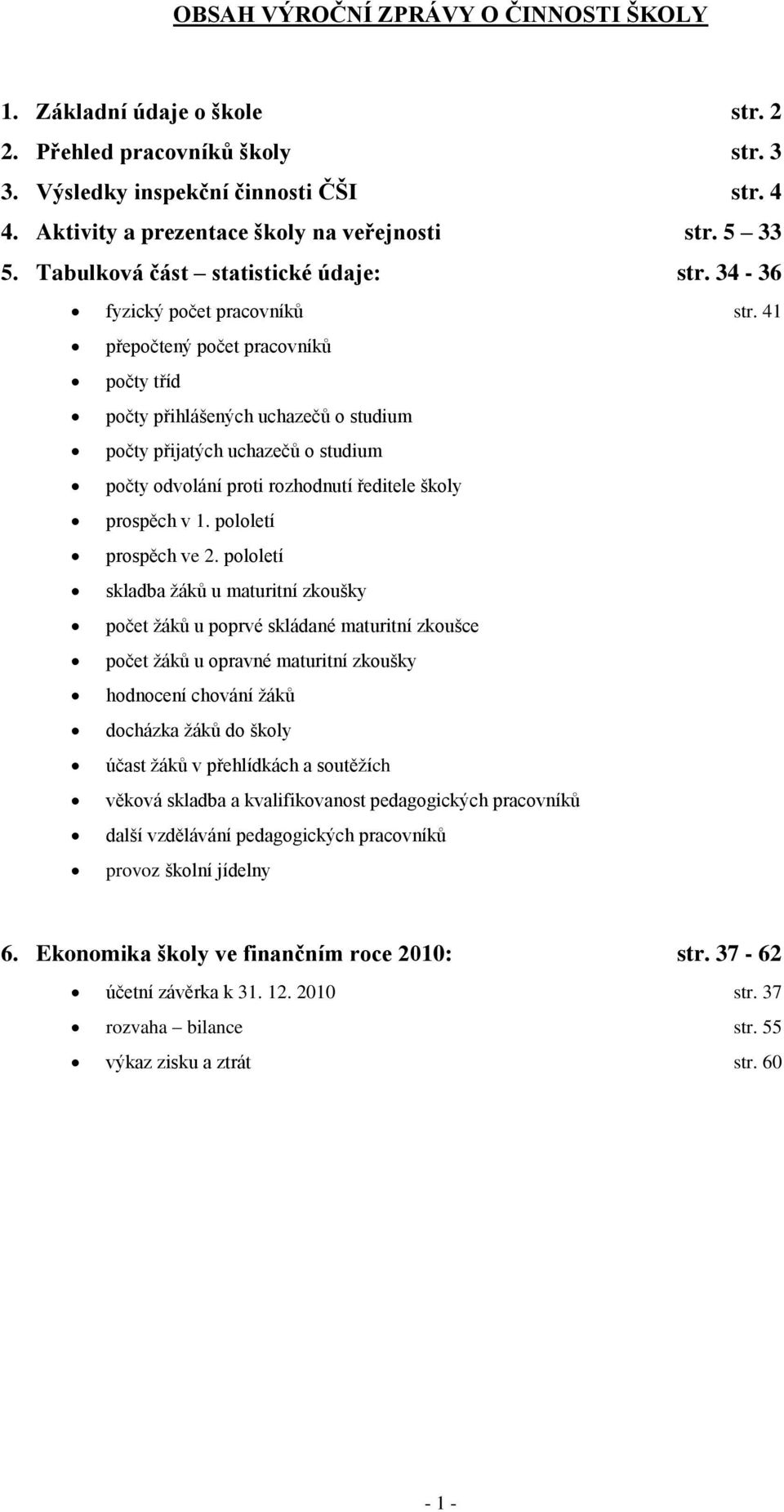 41 přepočtený počet pracovníků počty tříd počty přihlášených uchazečů o studium počty přijatých uchazečů o studium počty odvolání proti rozhodnutí ředitele školy prospěch v 1. pololetí prospěch ve 2.