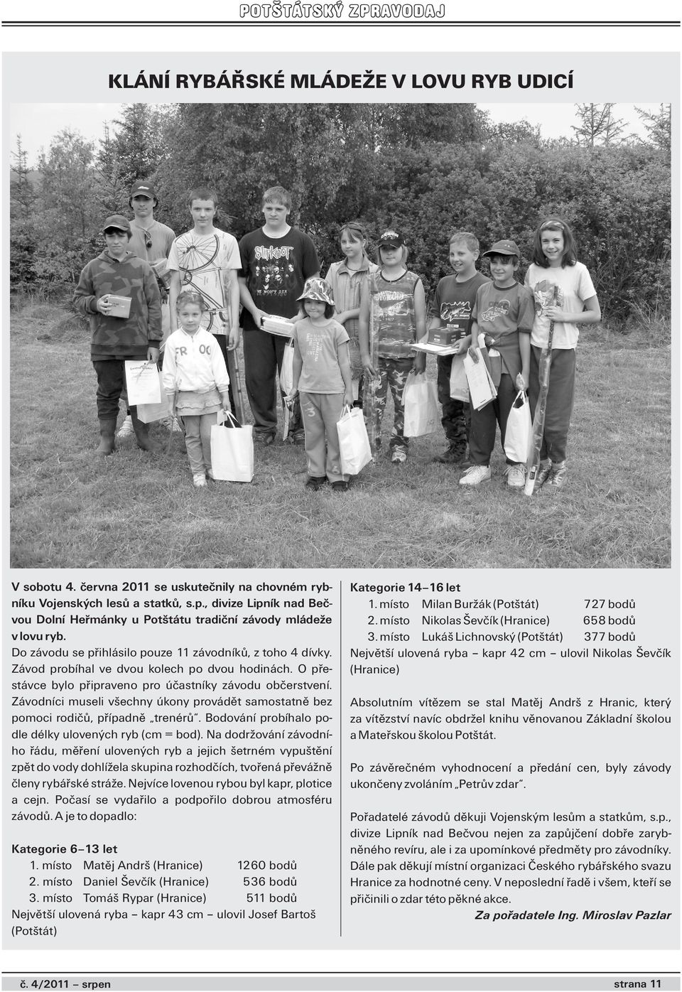 O přestávce bylo připraveno pro účastníky závodu občerstvení. Závodníci museli všechny úkony provádět samostatně bez pomoci rodičů, případně trenérů.