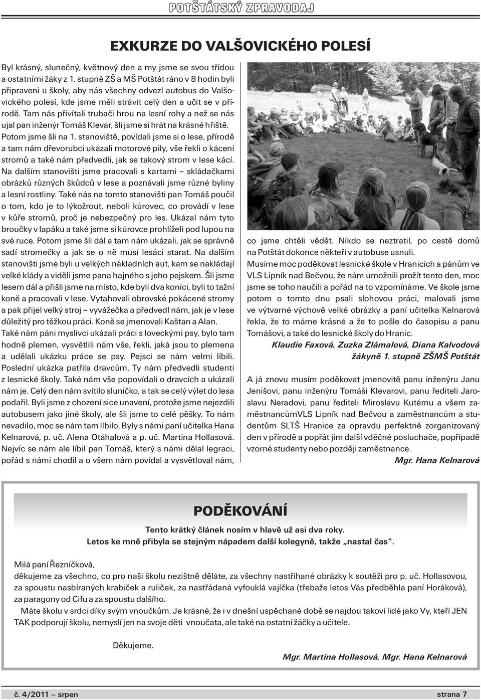 Tam nás přivítali trubači hrou na lesní rohy a než se nás ujal pan inženýr Tomáš Klevar, šli jsme si hrát na krásné hřiště. Potom jsme šli na 1.