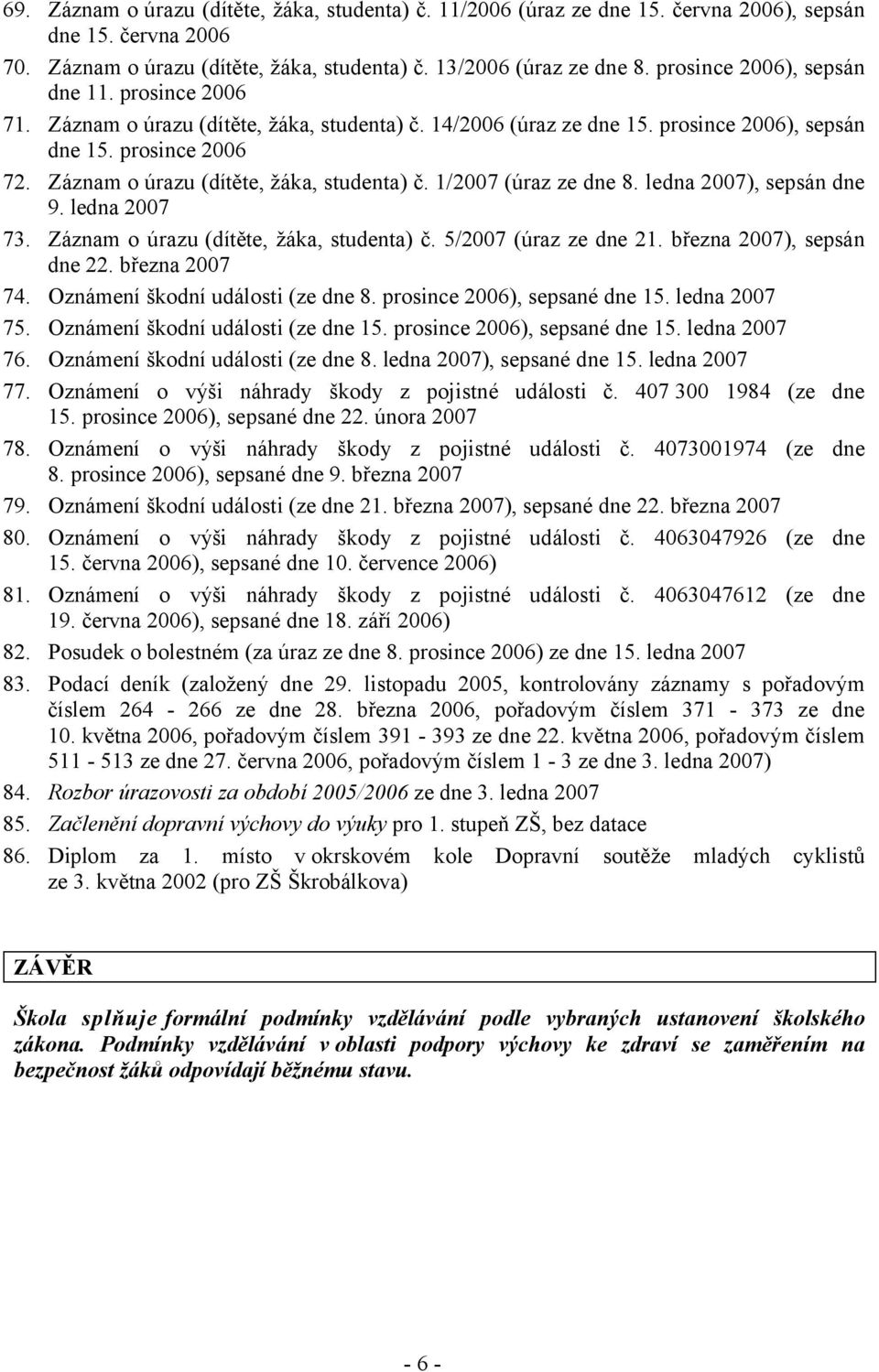 Záznam o úrazu (dítěte, žáka, studenta) č. 1/2007 (úraz ze dne 8. ledna 2007), sepsán dne 9. ledna 2007 73. Záznam o úrazu (dítěte, žáka, studenta) č. 5/2007 (úraz ze dne 21.