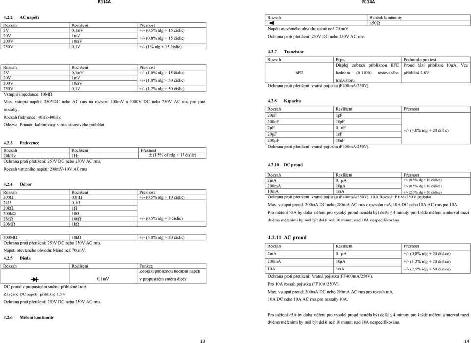Max. vstupní napětí: 250VDC nebo AC rms na rozsahu 200mV a 1000V DC nebo 750V AC rms pro jiné rozsahy, Rozsah frekvence: 40Hz-400Hz Odezva: Průměr, kalibrovaný v rms sinusového průběhu 4.2.3 Frekvence 20kHz 1Hz ±(1.